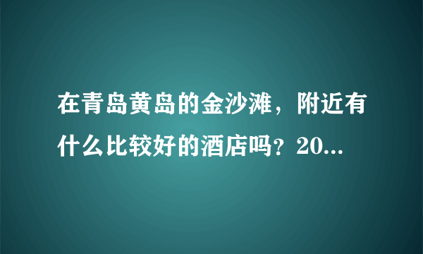 在青岛黄岛的金沙滩，附近有什么比较好的酒店吗？200块左右一晚的