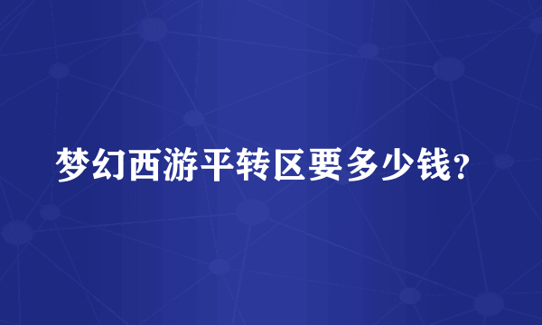 梦幻西游平转区要多少钱？