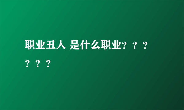 职业丑人 是什么职业？？？？？？