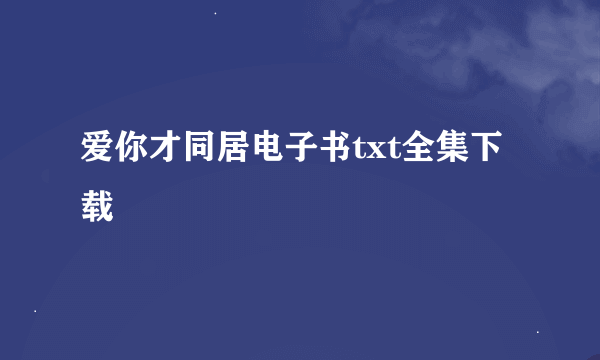 爱你才同居电子书txt全集下载