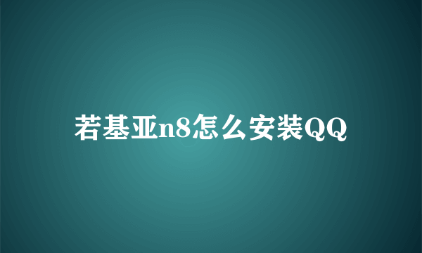 若基亚n8怎么安装QQ