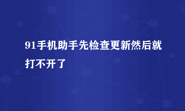 91手机助手先检查更新然后就打不开了