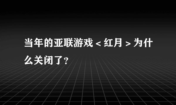当年的亚联游戏＜红月＞为什么关闭了？