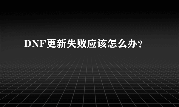 DNF更新失败应该怎么办？