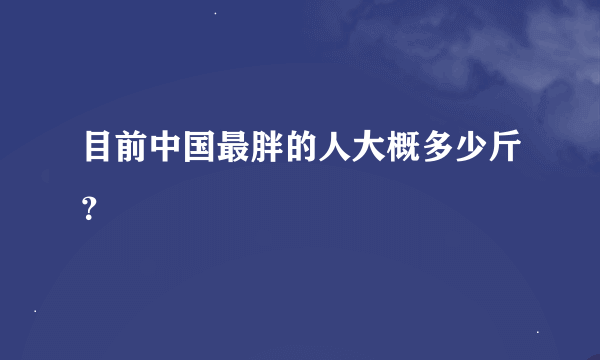 目前中国最胖的人大概多少斤？