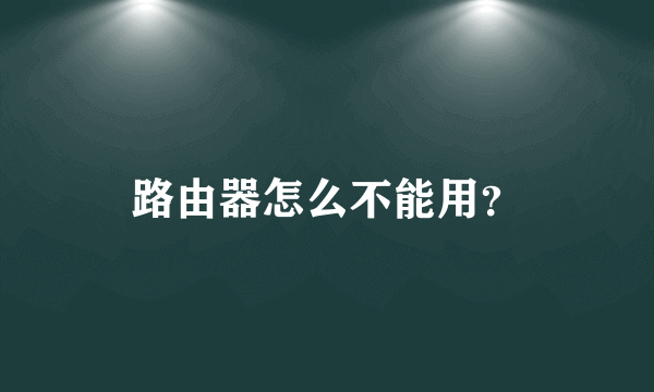 路由器怎么不能用？