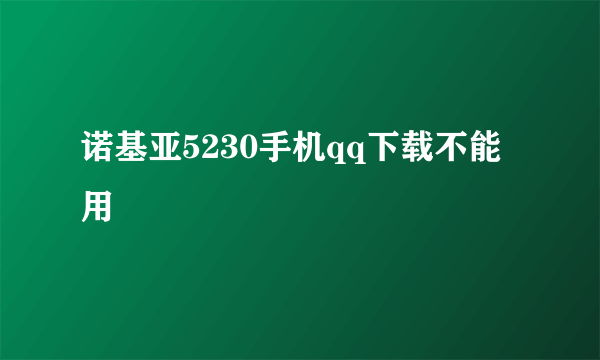 诺基亚5230手机qq下载不能用