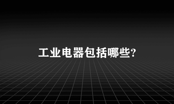 工业电器包括哪些?