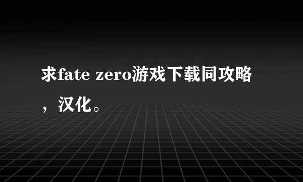 求fate zero游戏下载同攻略，汉化。