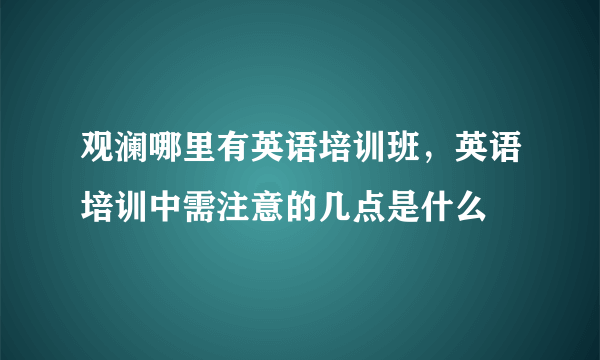 观澜哪里有英语培训班，英语培训中需注意的几点是什么