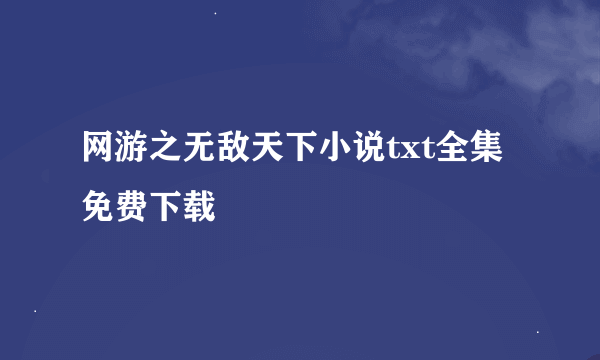 网游之无敌天下小说txt全集免费下载
