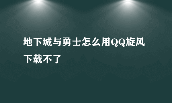 地下城与勇士怎么用QQ旋风下载不了