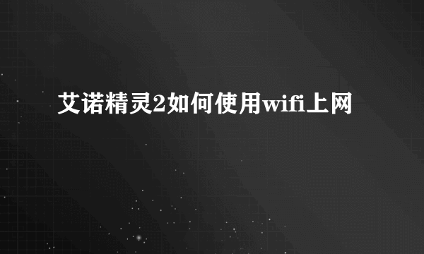 艾诺精灵2如何使用wifi上网