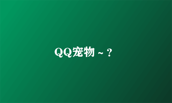 QQ宠物～？