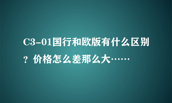 C3-01国行和欧版有什么区别？价格怎么差那么大……
