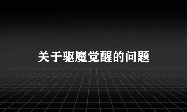 关于驱魔觉醒的问题