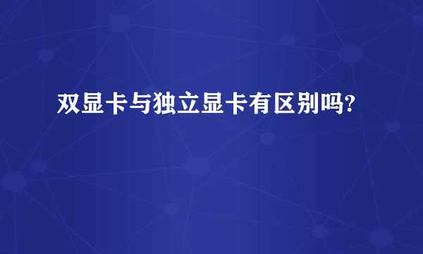 双显卡与独立显卡有区别吗?