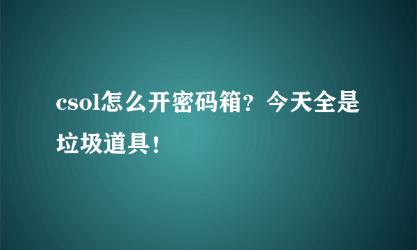csol怎么开密码箱？今天全是垃圾道具！