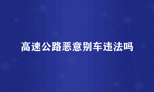 高速公路恶意别车违法吗