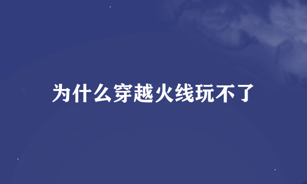 为什么穿越火线玩不了