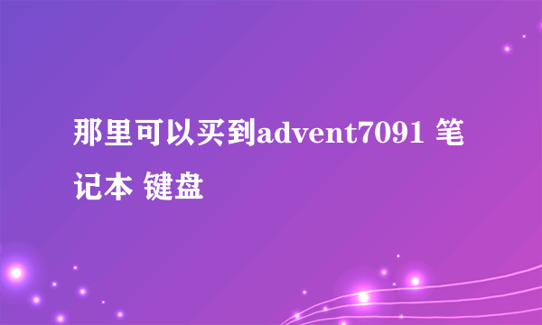 那里可以买到advent7091 笔记本 键盘