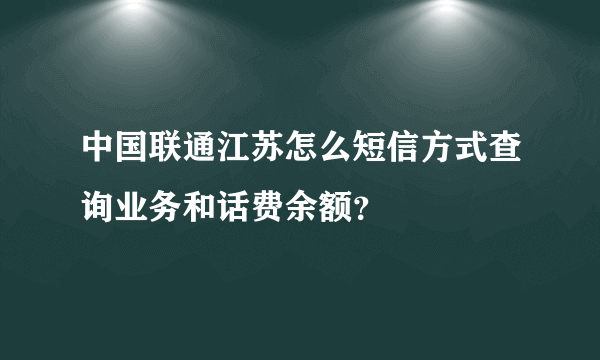 中国联通江苏怎么短信方式查询业务和话费余额？