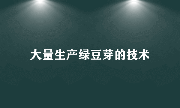 大量生产绿豆芽的技术
