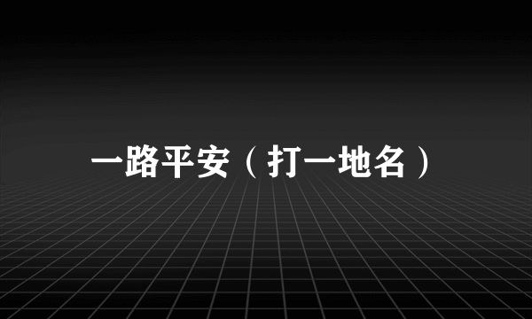 一路平安（打一地名）