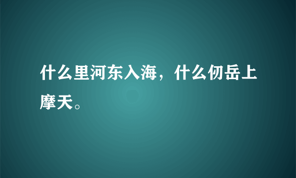 什么里河东入海，什么仞岳上摩天。