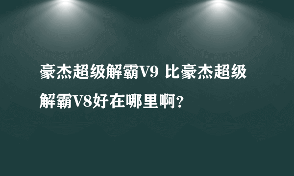 豪杰超级解霸V9 比豪杰超级解霸V8好在哪里啊？