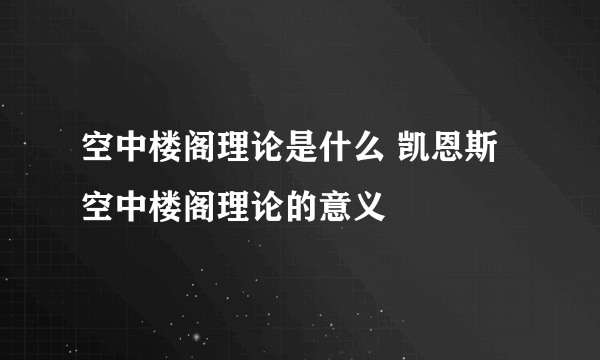 空中楼阁理论是什么 凯恩斯空中楼阁理论的意义