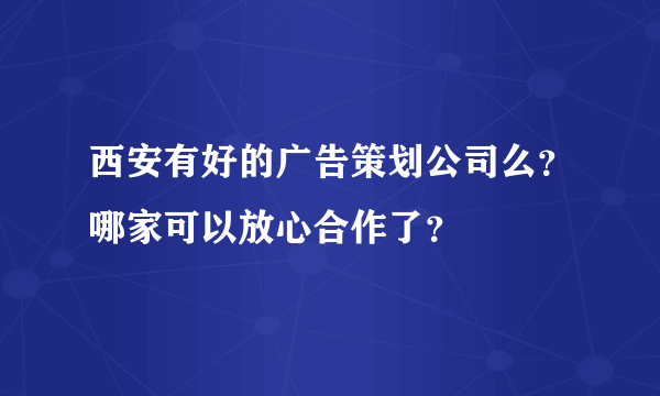 西安有好的广告策划公司么？哪家可以放心合作了？