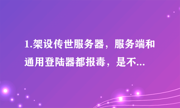 1.架设传世服务器，服务端和通用登陆器都报毒，是不是误报？