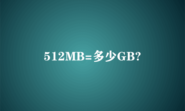 512MB=多少GB?