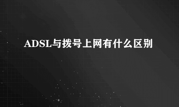 ADSL与拨号上网有什么区别