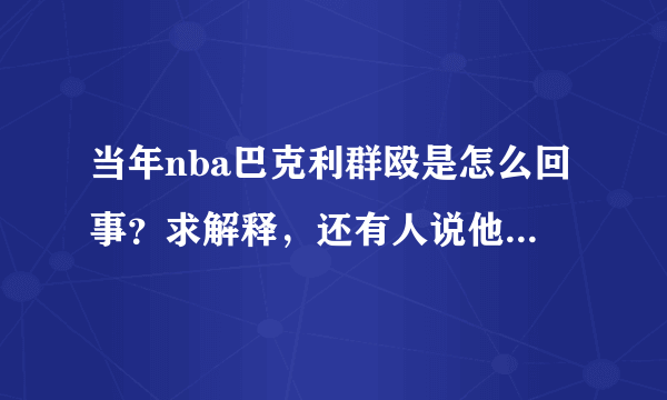 当年nba巴克利群殴是怎么回事？求解释，还有人说他打过奥尼尔？