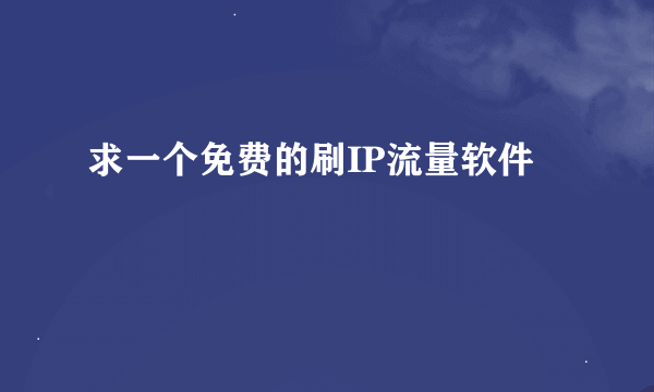 求一个免费的刷IP流量软件