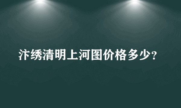 汴绣清明上河图价格多少？