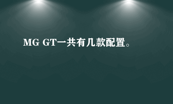 MG GT一共有几款配置。