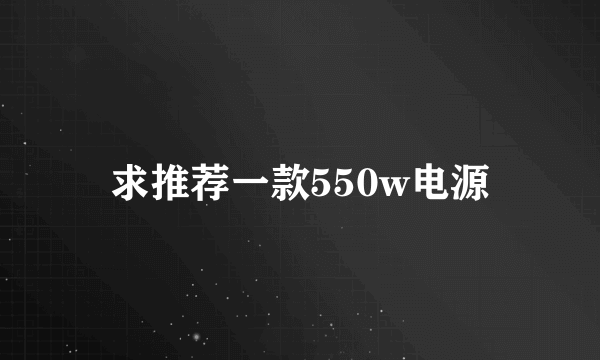 求推荐一款550w电源