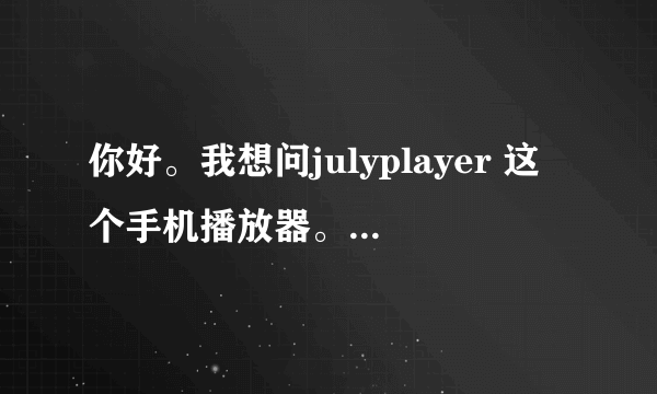 你好。我想问julyplayer 这个手机播放器。在播放电影的时候 为什么放10几秒就不播放了呢。出一句英文