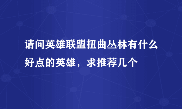 请问英雄联盟扭曲丛林有什么好点的英雄，求推荐几个