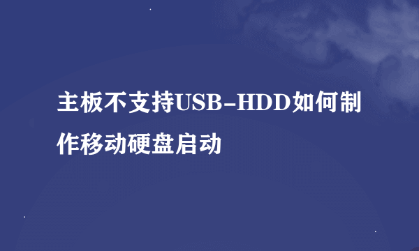 主板不支持USB-HDD如何制作移动硬盘启动