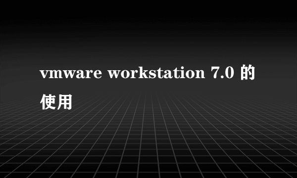 vmware workstation 7.0 的使用