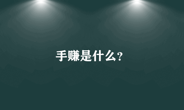 手赚是什么？