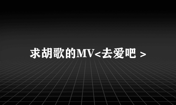 求胡歌的MV<去爱吧 >