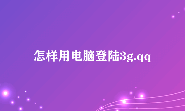 怎样用电脑登陆3g.qq