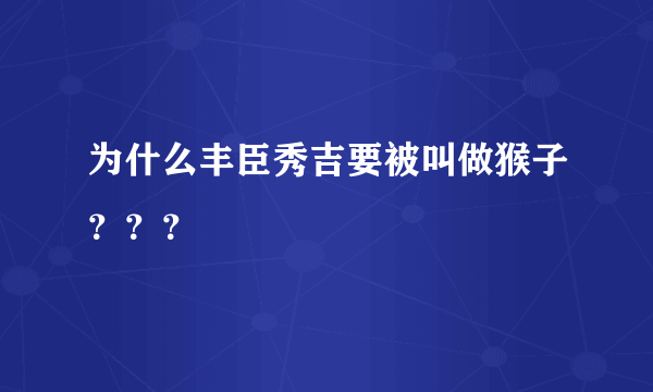 为什么丰臣秀吉要被叫做猴子？？？
