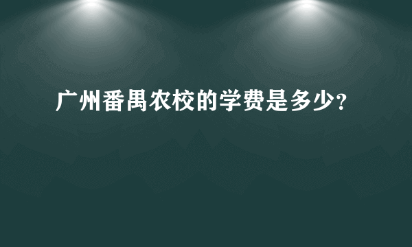 广州番禺农校的学费是多少？
