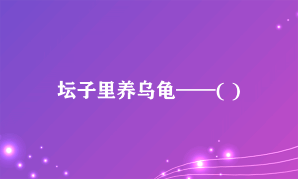 坛子里养乌龟——( )